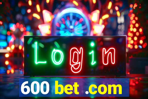 600 bet .com